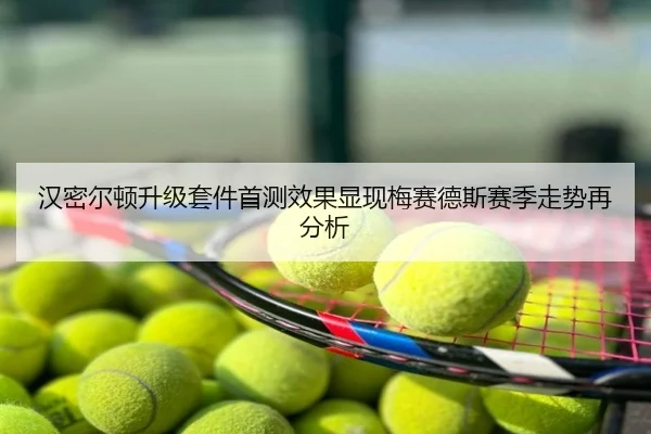 汉密尔顿升级套件首测效果显现梅赛德斯赛季走势再分析