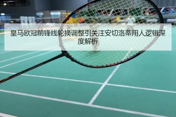皇马欧冠前锋线轮换调整引关注安切洛蒂用人逻辑深度解析
