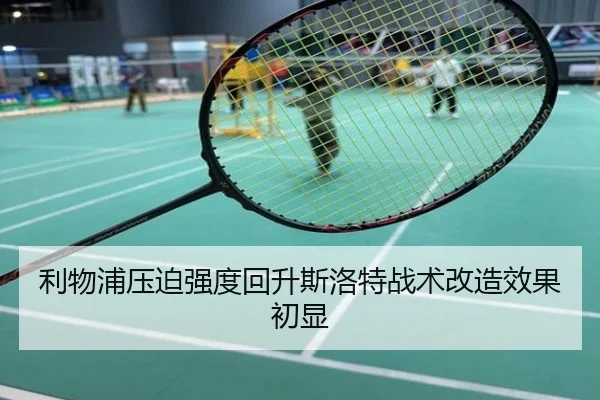 利物浦压迫强度回升斯洛特战术改造效果初显
